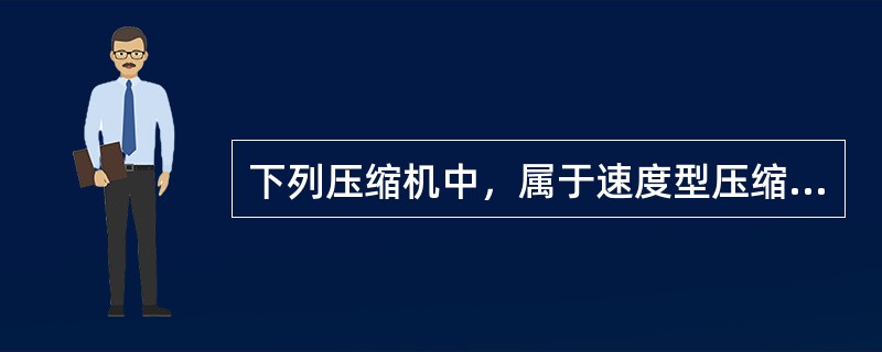 下列压缩机中，属于速度型压缩机的是()压缩机。