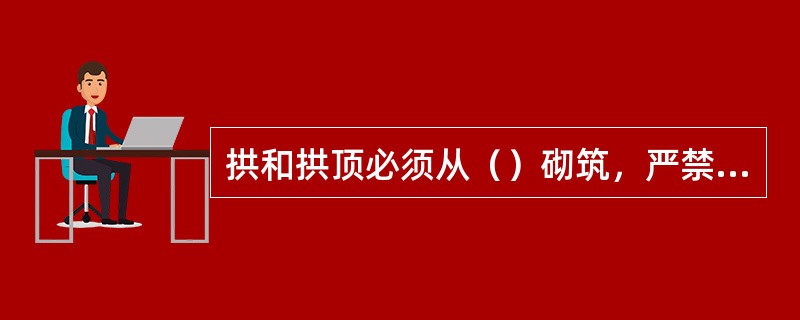 拱和拱顶必须从（）砌筑，严禁将拱砖的大小头倒置。