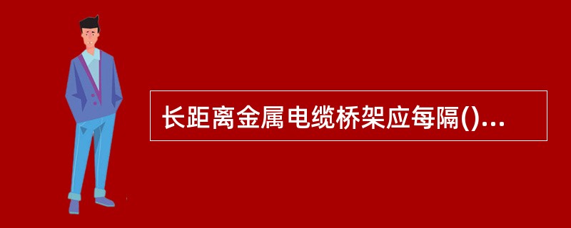 长距离金属电缆桥架应每隔()距离接地一次。