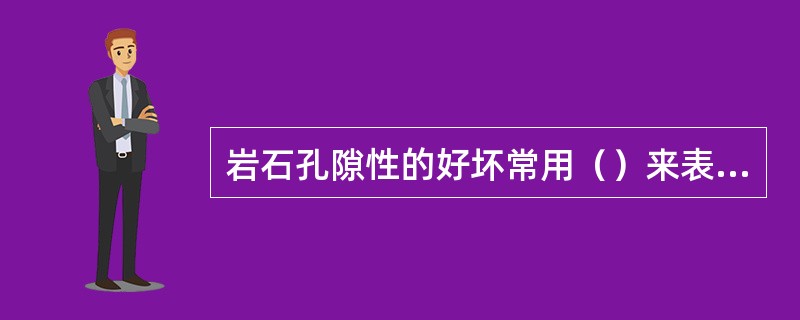 岩石孔隙性的好坏常用（）来表示。