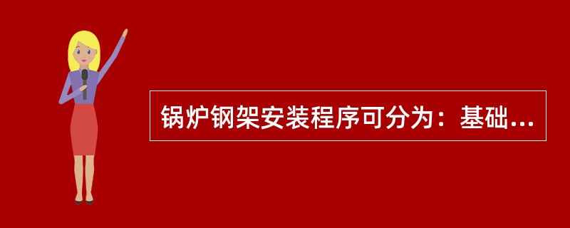 锅炉钢架安装程序可分为：基础划线→柱底板安装、找正→立柱、垂直支撑、水平梁、水平