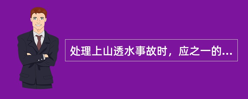 处理上山透水事故时，应之一的事项有（）