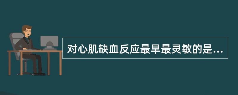 对心肌缺血反应最早最灵敏的是（）对心肌缺血反应最特异的是（）