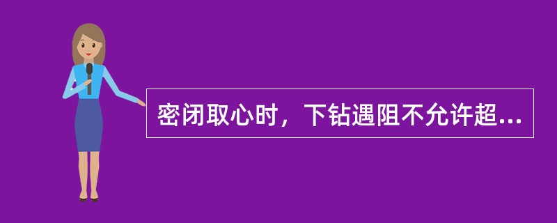 密闭取心时，下钻遇阻不允许超过（）千牛，不允许划眼，以防销钉提前剪断造成保护液泄