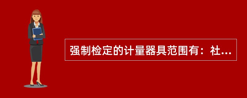 强制检定的计量器具范围有：社会公用计量标准器具；部门和企业、事业单位使用的（）计