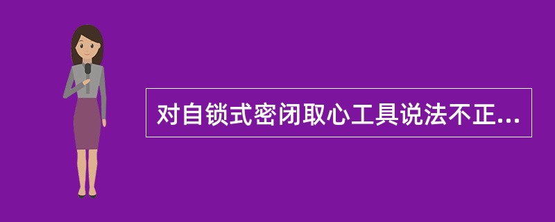 对自锁式密闭取心工具说法不正确的是（）