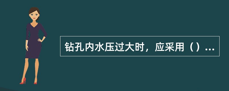 钻孔内水压过大时，应采用（）的方法钻进，并有响应措施。