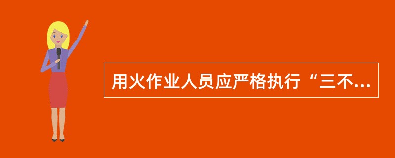 用火作业人员应严格执行“三不用火”的原则；对不符合原则的，可以（）。