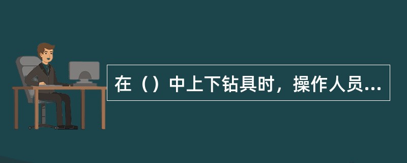 在（）中上下钻具时，操作人员不准站在与孔内钻具成一直线的位置上。