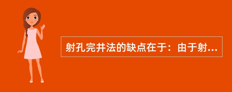 射孔完井法的缺点在于：由于射孔数目有限，油气层裸露面积少，油气流入井底阻力小钻井