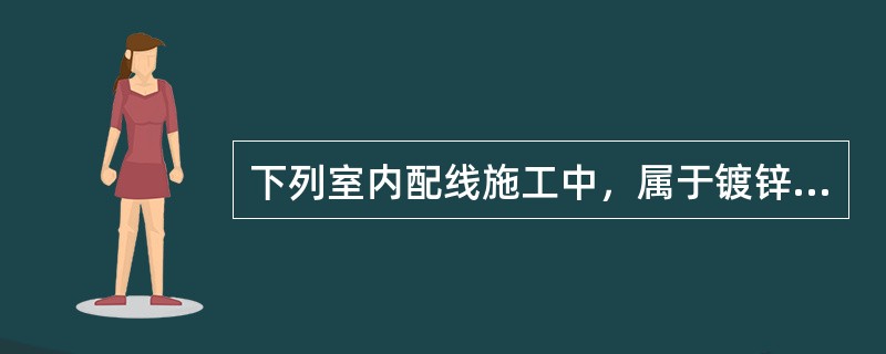 下列室内配线施工中，属于镀锌钢管明配工序的有（）。