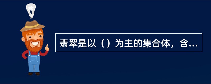 翡翠是以（）为主的集合体，含有少量其它（）、（）及长石类矿物及一些微量的（）矿物