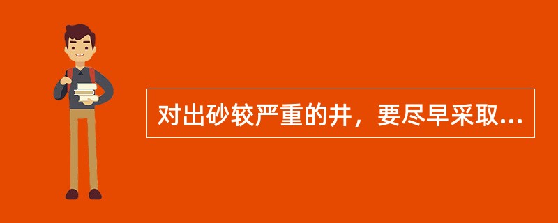 对出砂较严重的井，要尽早采取防砂措施，或及时进行冲砂处理，防止砂卡。