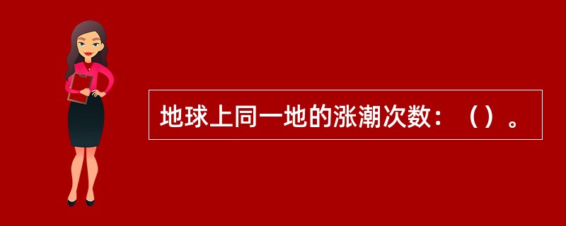 地球上同一地的涨潮次数：（）。