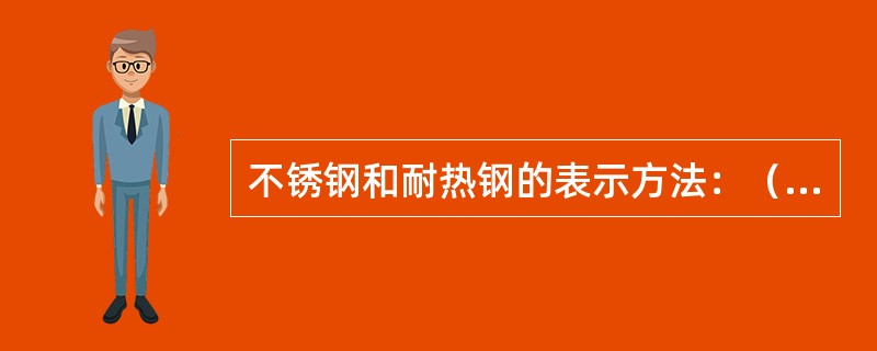 不锈钢和耐热钢的表示方法：（）+合金元素符号+（）+含碳量以（）为单位。