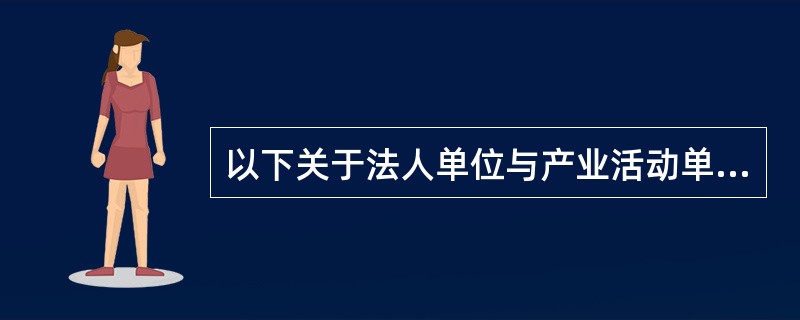 以下关于法人单位与产业活动单位及其相互之间关系的表述中，不正确的是（）。