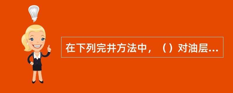 在下列完井方法中，（）对油层内油气流入井筒阻力最小。