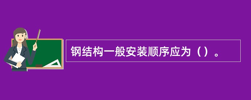 钢结构一般安装顺序应为（）。