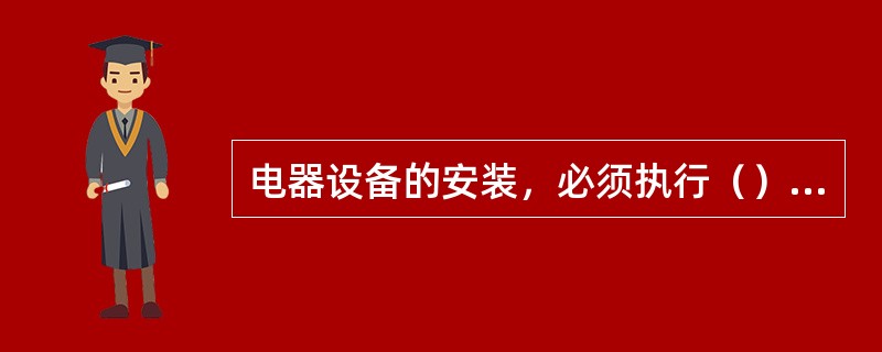 电器设备的安装，必须执行（）和有关规定。