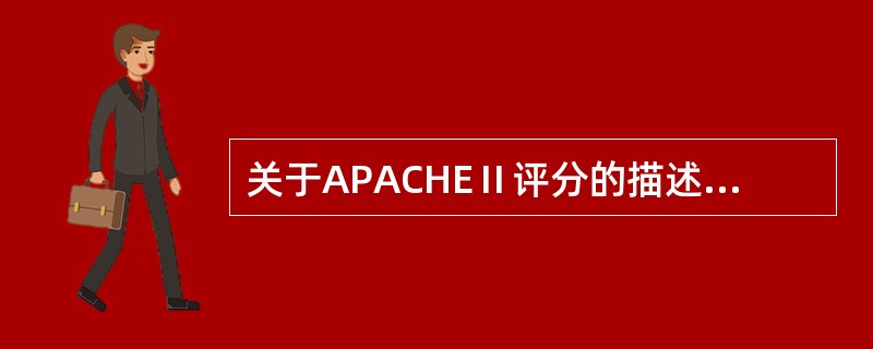 关于APACHEⅡ评分的描述哪项不正确（）。