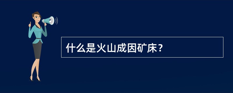 什么是火山成因矿床？