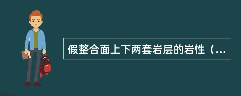 假整合面上下两套岩层的岩性（）。