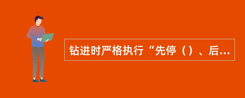 钻进时严格执行“先停（）、后停（）；先开（）、后开（）”的操作顺序。