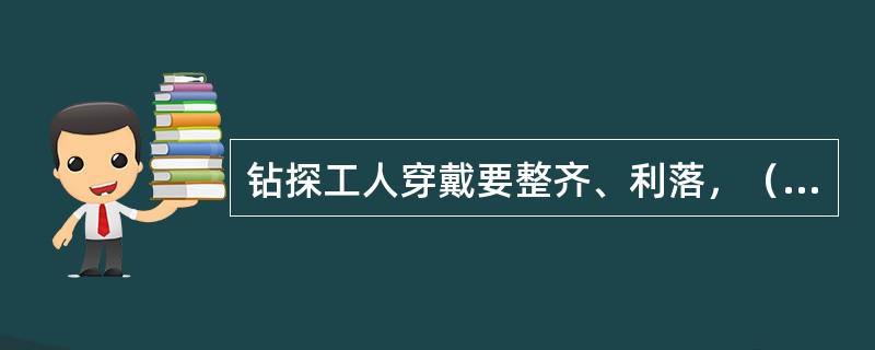 钻探工人穿戴要整齐、利落，（）、袖口、（）必须束紧。