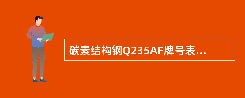 碳素结构钢Q235AF牌号表示中Q表示（）、235表示（）、A表示（）、F表示（