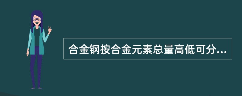 合金钢按合金元素总量高低可分为（）、（）和（）三种。