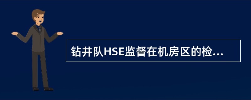 钻井队HSE监督在机房区的检查项点有：1）、柴油机；2）、照明；3）、油罐区；4