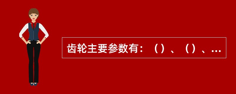 齿轮主要参数有：（）、（）、（）以及压力角a、齿高系数h*a、径向间隙系数c*。