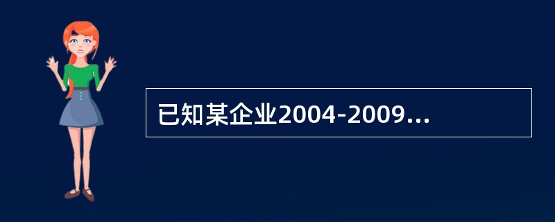 已知某企业2004-2009年期间工业总产出资料，如下表所示：根据以上材料请回答