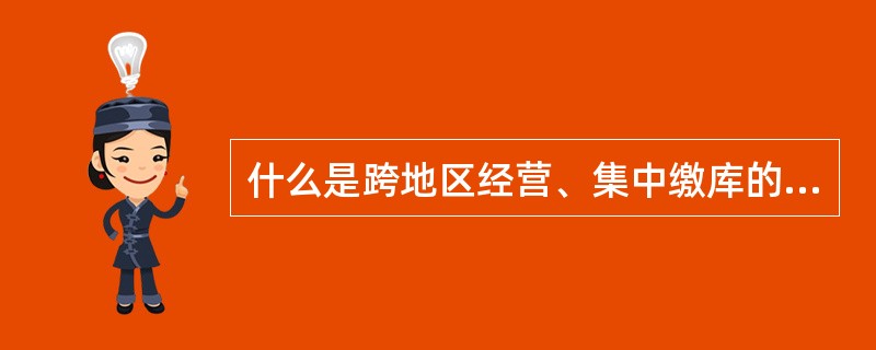 什么是跨地区经营、集中缴库的企业所得税？