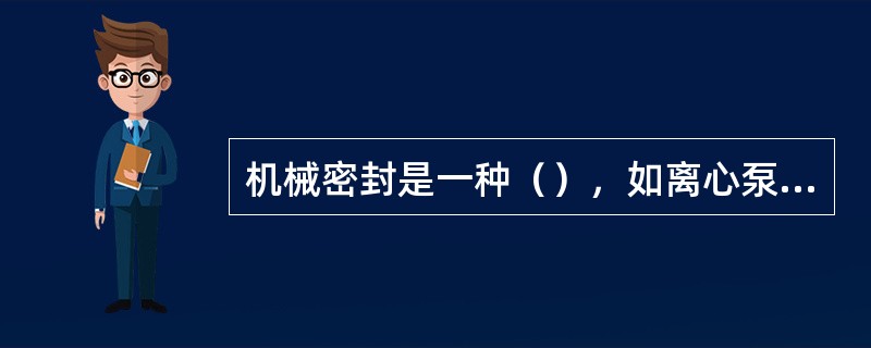 机械密封是一种（），如离心泵、离心机、反应釜和压缩机等的轴封装置。机械密封，又称