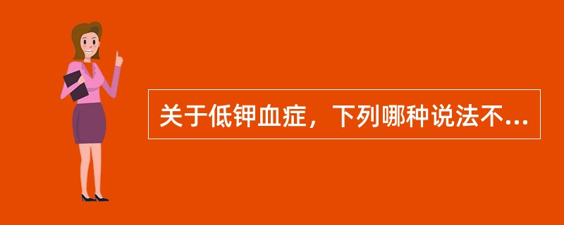 关于低钾血症，下列哪种说法不正确（）。