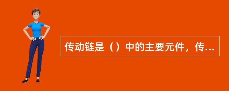 传动链是（）中的主要元件，传动链有（）和（）等类型。