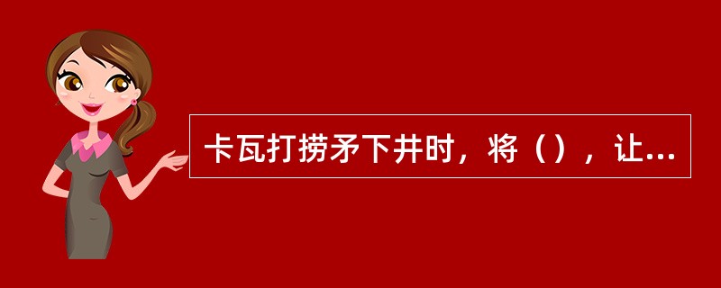 卡瓦打捞矛下井时，将（），让其抵住释放环，使卡瓦处于能向内收缩的放松状态。
