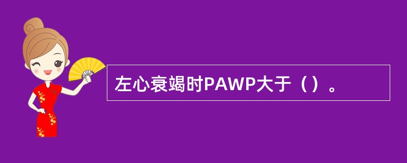 左心衰竭时PAWP大于（）。