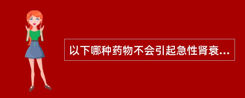 以下哪种药物不会引起急性肾衰竭（）。