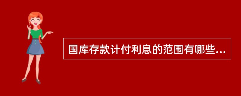 国库存款计付利息的范围有哪些？代理支库是否对国库存款计付利息？