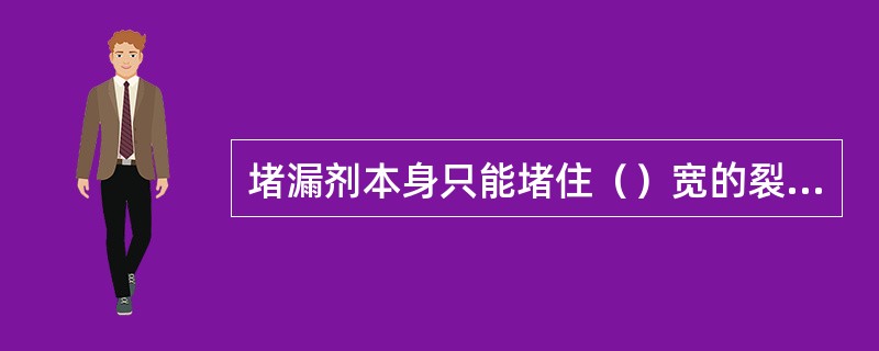 堵漏剂本身只能堵住（）宽的裂缝。