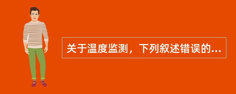 关于温度监测，下列叙述错误的是（）。