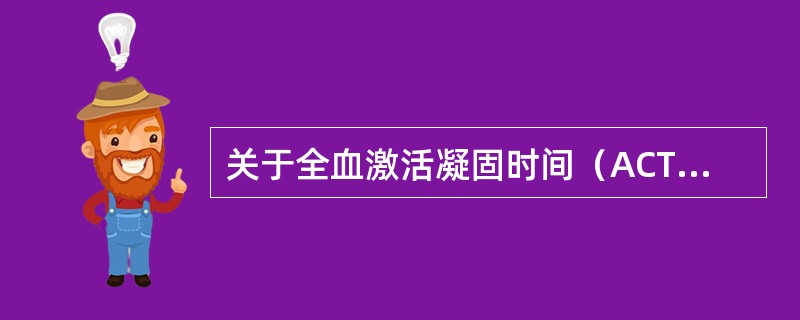 关于全血激活凝固时间（ACT）生理值及心脏手术体外循环转流前应达到的值，叙述正确