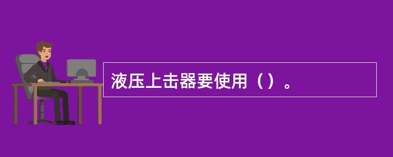 液压上击器要使用（）。