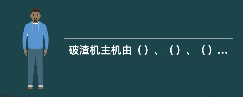 破渣机主机由（）、（）、（）、（）和托车五大部分组成。