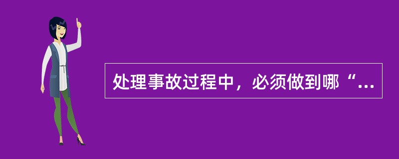 处理事故过程中，必须做到哪“三清”、“两慎”、“一勤”、“一稳”？