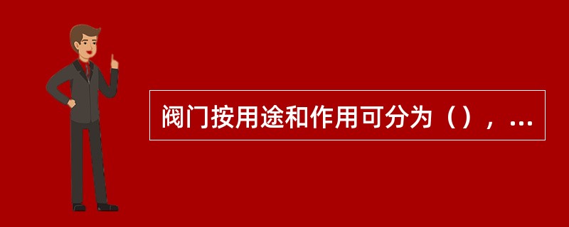 阀门按用途和作用可分为（），（），（）等。