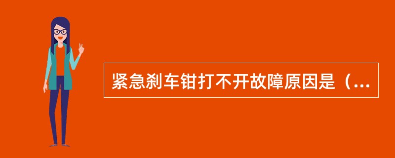 紧急刹车钳打不开故障原因是（）。