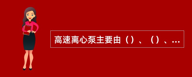 高速离心泵主要由（）、（）、（）及监控系统、底座及（）等部分组成。